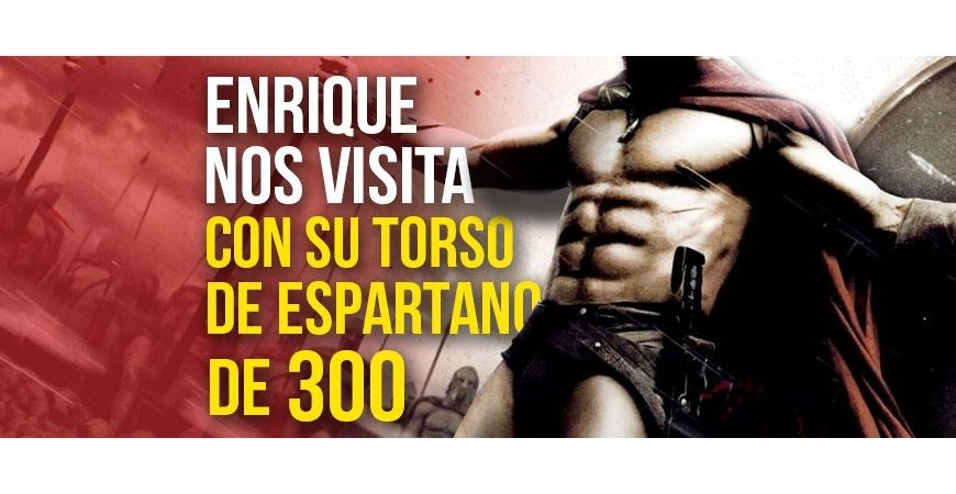 Enrique nos visita com sua faísca e seu torso espartano 300