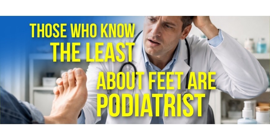 Those who know the least about feet are podiatrists