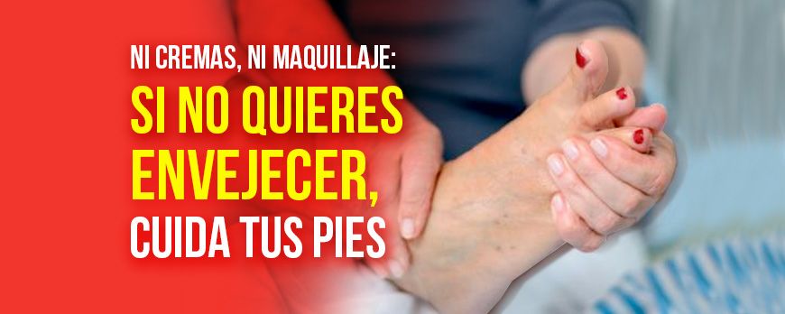 Si no quieres envejecer, cuida tus pies