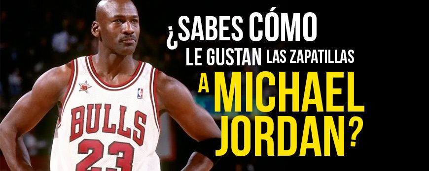 ¿Sabes como le gustan las zapatillas a Michael Jordan?