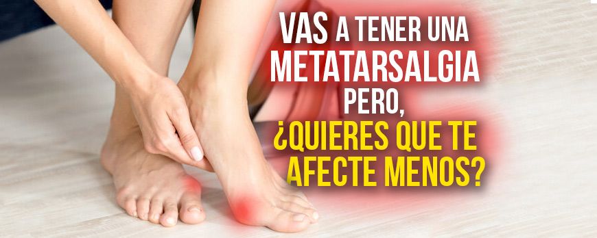 No lo puedes evitar, vas a tener una metatarsalgia, pero ¿quieres que te afecte menos?